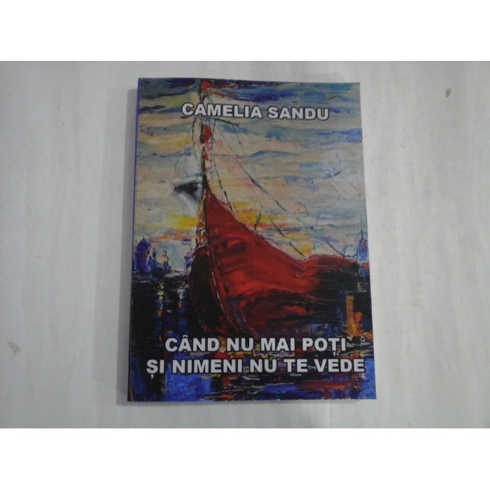 CAND NU MAI POTI SI NIMENI NU TE VEDE - CAMELIA SANDU - (autograf si dedicatie)